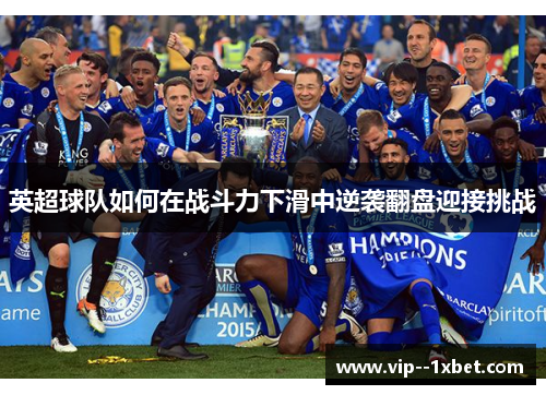 英超球队如何在战斗力下滑中逆袭翻盘迎接挑战 英超球队如何在战斗力下滑中逆袭翻盘迎接挑战