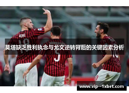 莫塔缺乏胜利执念与尤文逆转背后的关键因素分析 莫塔缺乏胜利执念与尤文逆转背后的关键因素分析