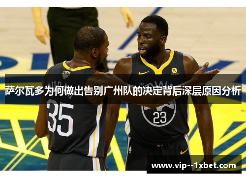 萨尔瓦多为何做出告别广州队的决定背后深层原因分析 萨尔瓦多为何做出告别广州队的决定背后深层原因分析