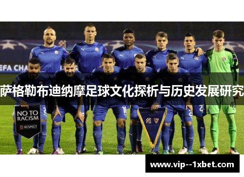 萨格勒布迪纳摩足球文化探析与历史发展研究 萨格勒布迪纳摩足球文化探析与历史发展研究