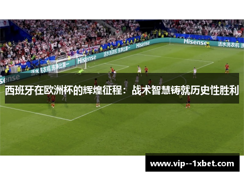 西班牙在欧洲杯的辉煌征程:战术智慧铸就历史性胜利 西班牙在欧洲杯的辉煌征程:战术智慧铸就历史性胜利