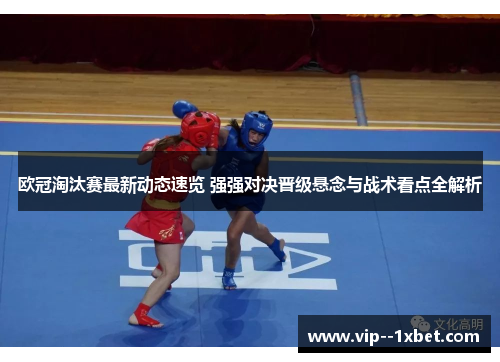 欧冠淘汰赛最新动态速览 强强对决晋级悬念与战术看点全解析 欧冠淘汰赛最新动态速览 强强对决晋级悬念与战术看点全解析