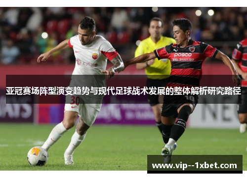 亚冠赛场阵型演变趋势与现代足球战术发展的整体解析研究路径 亚冠赛场阵型演变趋势与现代足球战术发展的整体解析研究路径