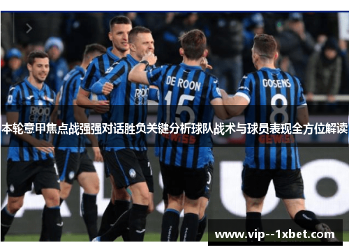 本轮意甲焦点战强强对话胜负关键分析球队战术与球员表现全方位解读 本轮意甲焦点战强强对话胜负关键分析球队战术与球员表现全方位解读