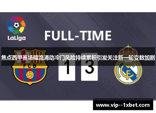 焦点西甲赛场暗流涌动冷门风险持续累积引发关注新一轮变数加剧 焦点西甲赛场暗流涌动冷门风险持续累积引发关注新一轮变数加剧