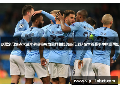 欧冠豪门焦点大战来袭谁将成为最具胜算的热门球队在本轮赛事中脱颖而出 欧冠豪门焦点大战来袭谁将成为最具胜算的热门球队在本轮赛事中脱颖而出