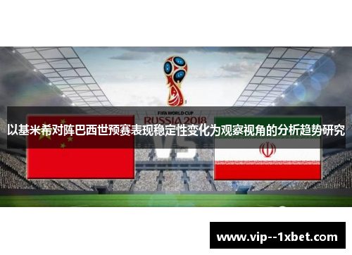 以基米希对阵巴西世预赛表现稳定性变化为观察视角的分析趋势研究 以基米希对阵巴西世预赛表现稳定性变化为观察视角的分析趋势研究