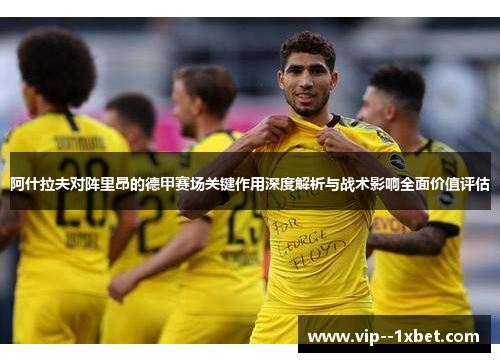 阿什拉夫对阵里昂的德甲赛场关键作用深度解析与战术影响全面价值评估 阿什拉夫对阵里昂的德甲赛场关键作用深度解析与战术影响全面价值评估