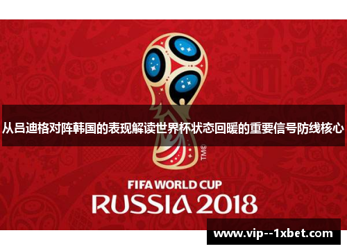 从吕迪格对阵韩国的表现解读世界杯状态回暖的重要信号防线核心 从吕迪格对阵韩国的表现解读世界杯状态回暖的重要信号防线核心