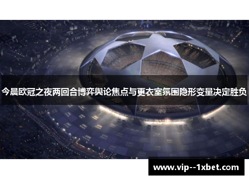 今晨欧冠之夜两回合博弈舆论焦点与更衣室氛围隐形变量决定胜负 今晨欧冠之夜两回合博弈舆论焦点与更衣室氛围隐形变量决定胜负