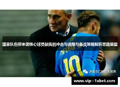 国家队伤停来袭核心球员缺阵的冲击与调整与备战策略解析思路展望 国家队伤停来袭核心球员缺阵的冲击与调整与备战策略解析思路展望