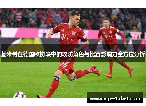 基米希在德国欧协联中的攻防角色与比赛影响力全方位分析 基米希在德国欧协联中的攻防角色与比赛影响力全方位分析