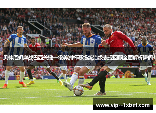 贝林厄姆鏖战巴西关键一役美洲杯赛场统治级表现回顾全面解析瞬间 贝林厄姆鏖战巴西关键一役美洲杯赛场统治级表现回顾全面解析瞬间