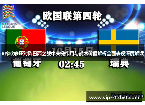 B席欧联杯对阵巴西之战中关键作用与战术价值解析全面表现深度解读 B席欧联杯对阵巴西之战中关键作用与战术价值解析全面表现深度解读