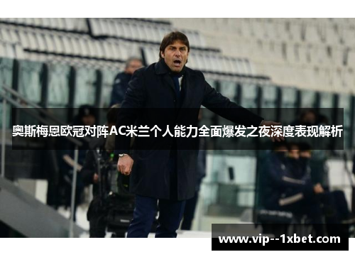 奥斯梅恩欧冠对阵AC米兰个人能力全面爆发之夜深度表现解析 奥斯梅恩欧冠对阵AC米兰个人能力全面爆发之夜深度表现解析