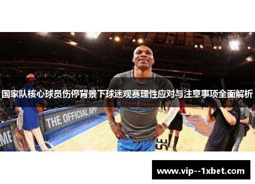 国家队核心球员伤停背景下球迷观赛理性应对与注意事项全面解析 国家队核心球员伤停背景下球迷观赛理性应对与注意事项全面解析