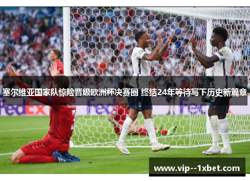 塞尔维亚国家队惊险晋级欧洲杯决赛圈 终结24年等待写下历史新篇章 塞尔维亚国家队惊险晋级欧洲杯决赛圈 终结24年等待写下历史新篇章