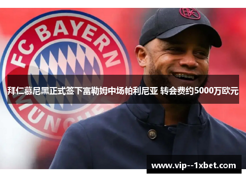 拜仁慕尼黑正式签下富勒姆中场帕利尼亚 转会费约5000万欧元 拜仁慕尼黑正式签下富勒姆中场帕利尼亚 转会费约5000万欧元