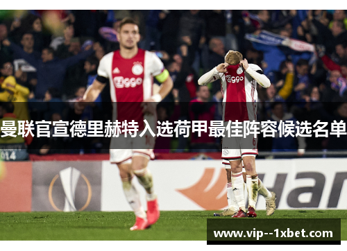 曼联官宣德里赫特入选荷甲最佳阵容候选名单 曼联官宣德里赫特入选荷甲最佳阵容候选名单