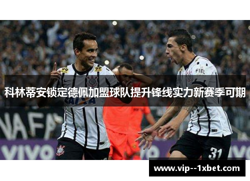 科林蒂安锁定德佩加盟球队提升锋线实力新赛季可期