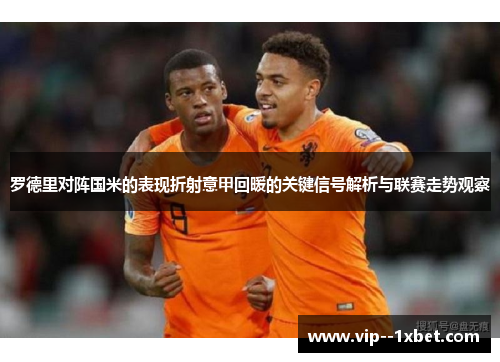 罗德里对阵国米的表现折射意甲回暖的关键信号解析与联赛走势观察