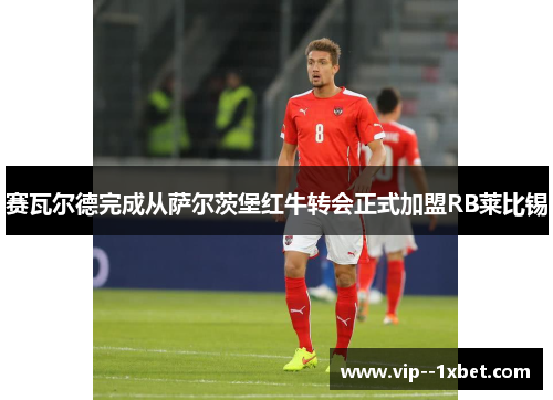 赛瓦尔德完成从萨尔茨堡红牛转会正式加盟RB莱比锡