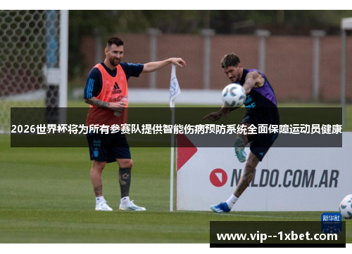2026世界杯将为所有参赛队提供智能伤病预防系统全面保障运动员健康 2026世界杯将为所有参赛队提供智能伤病预防系统全面保障运动员健康