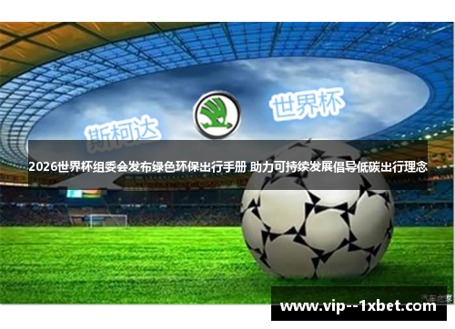 2026世界杯组委会发布绿色环保出行手册 助力可持续发展倡导低碳出行理念 2026世界杯组委会发布绿色环保出行手册 助力可持续发展倡导低碳出行理念