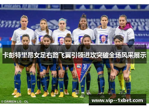 卡彭特里昂女足右路飞翼引领进攻突破全场风采展示 卡彭特里昂女足右路飞翼引领进攻突破全场风采展示