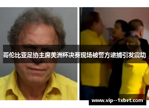哥伦比亚足协主席美洲杯决赛现场被警方逮捕引发震动