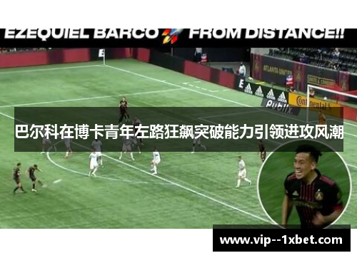 巴尔科在博卡青年左路狂飙突破能力引领进攻风潮