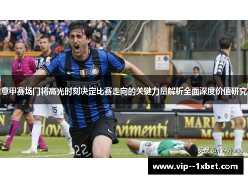 意甲赛场门将高光时刻决定比赛走向的关键力量解析全面深度价值研究