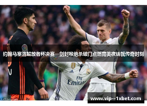 约翰马塞洛解放者杯决赛一剑封喉绝杀破门点燃南美夜铸就传奇时刻