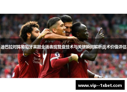 迪巴拉对阵葡萄牙英超全场表现复盘技术与关键瞬间解析战术价值评估