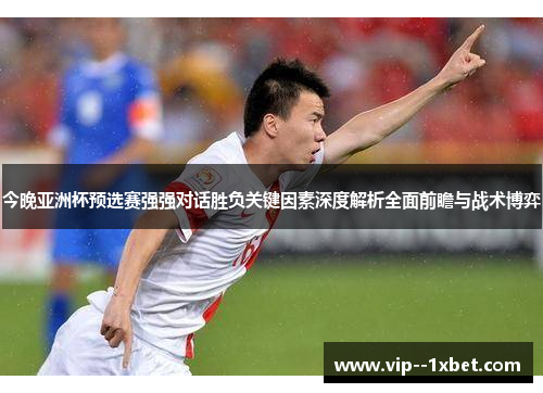 今晚亚洲杯预选赛强强对话胜负关键因素深度解析全面前瞻与战术博弈