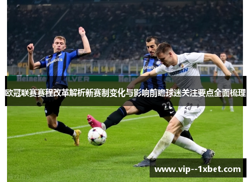 欧冠联赛赛程改革解析新赛制变化与影响前瞻球迷关注要点全面梳理