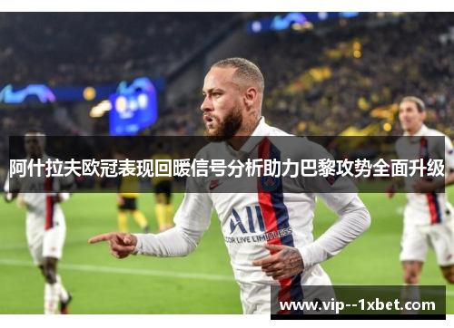 阿什拉夫欧冠表现回暖信号分析助力巴黎攻势全面升级