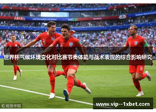 世界杯气候环境变化对比赛节奏体能与战术表现的综合影响研究