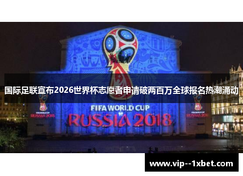 国际足联宣布2026世界杯志愿者申请破两百万全球报名热潮涌动 国际足联宣布2026世界杯志愿者申请破两百万全球报名热潮涌动