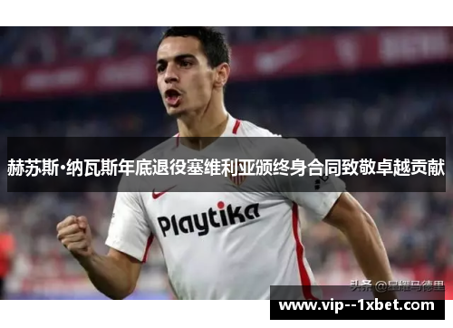 赫苏斯·纳瓦斯年底退役塞维利亚颁终身合同致敬卓越贡献