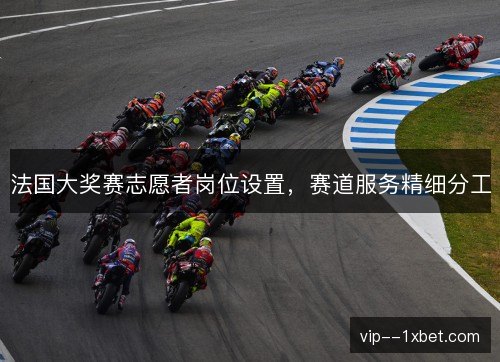法国大奖赛志愿者岗位设置,赛道服务精细分工 法国大奖赛志愿者岗位设置,赛道服务精细分工