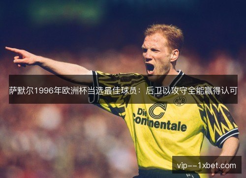 萨默尔1996年欧洲杯当选最佳球员:后卫以攻守全能赢得认可 萨默尔1996年欧洲杯当选最佳球员:后卫以攻守全能赢得认可